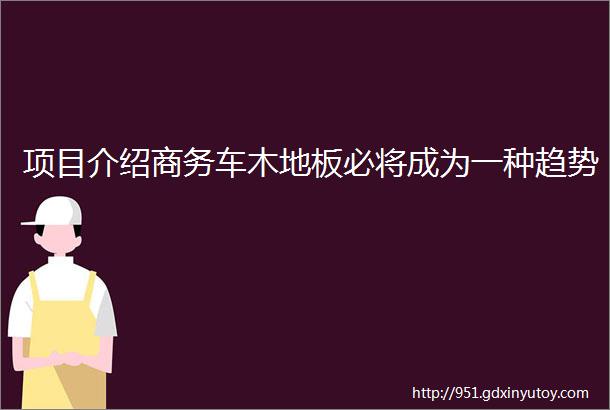 项目介绍商务车木地板必将成为一种趋势