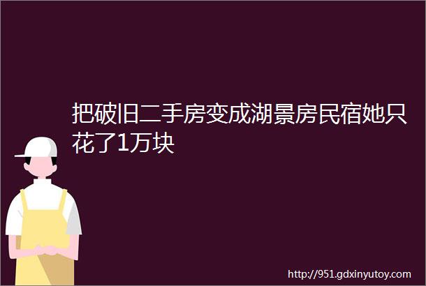 把破旧二手房变成湖景房民宿她只花了1万块