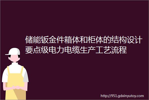 储能钣金件箱体和柜体的结构设计要点级电力电缆生产工艺流程