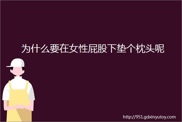 为什么要在女性屁股下垫个枕头呢