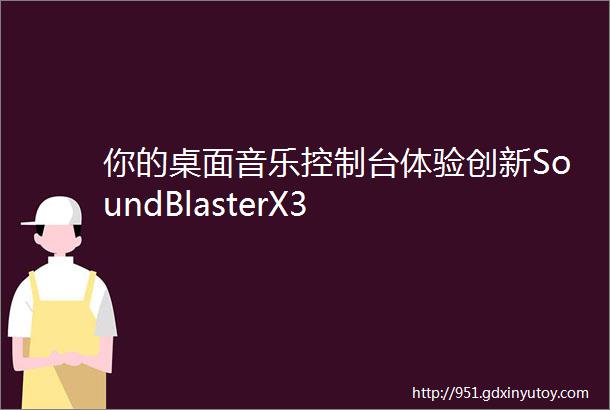 你的桌面音乐控制台体验创新SoundBlasterX3