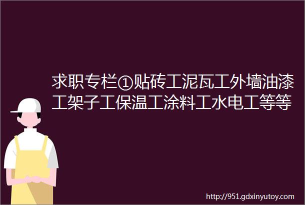 求职专栏①贴砖工泥瓦工外墙油漆工架子工保温工涂料工水电工等等求职