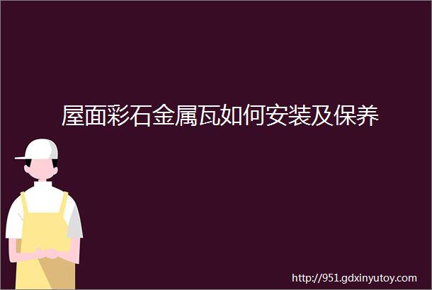 屋面彩石金属瓦如何安装及保养