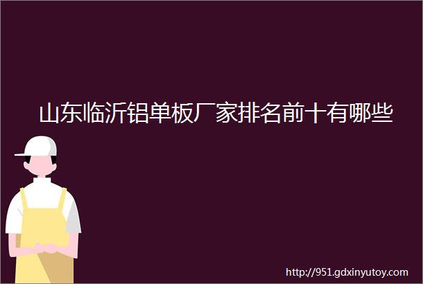 山东临沂铝单板厂家排名前十有哪些