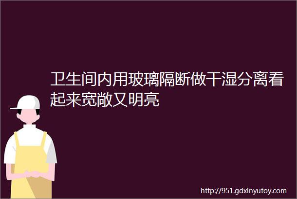 卫生间内用玻璃隔断做干湿分离看起来宽敞又明亮