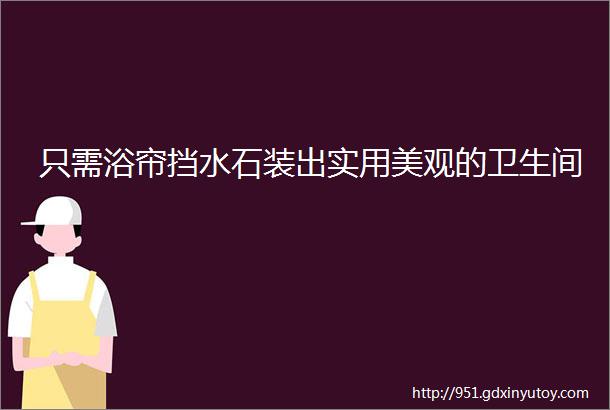 只需浴帘挡水石装出实用美观的卫生间