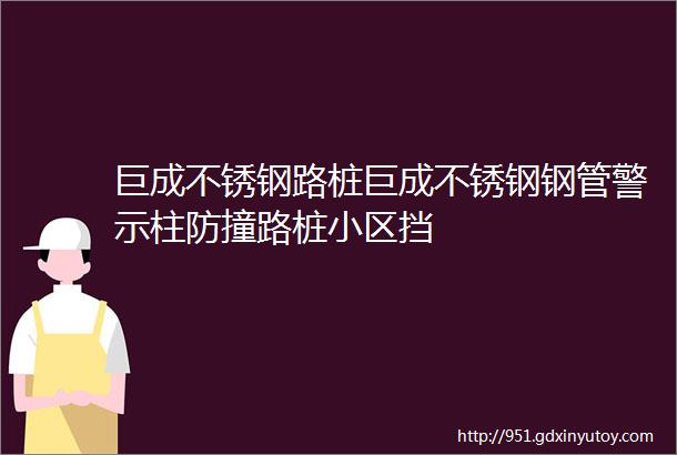 巨成不锈钢路桩巨成不锈钢钢管警示柱防撞路桩小区挡