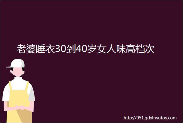 老婆睡衣30到40岁女人味高档次