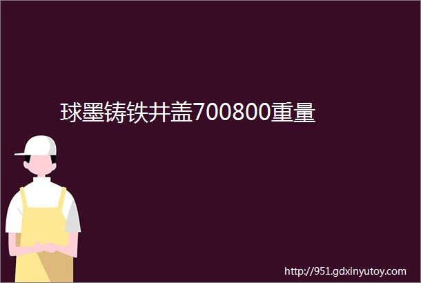 球墨铸铁井盖700800重量