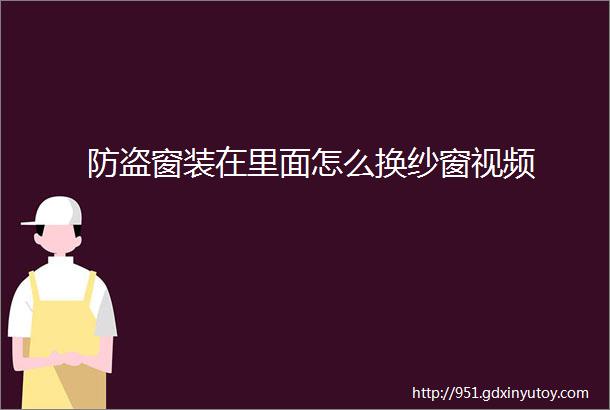 防盗窗装在里面怎么换纱窗视频