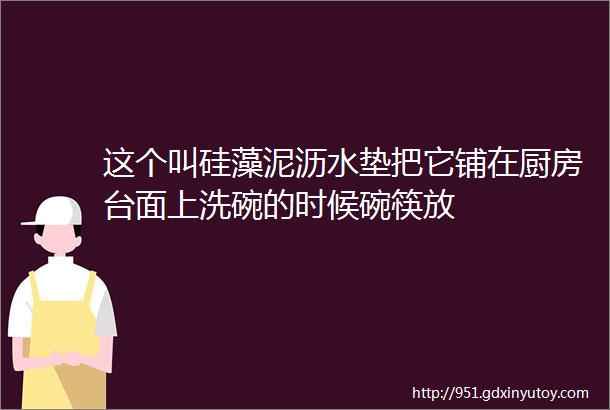 这个叫硅藻泥沥水垫把它铺在厨房台面上洗碗的时候碗筷放