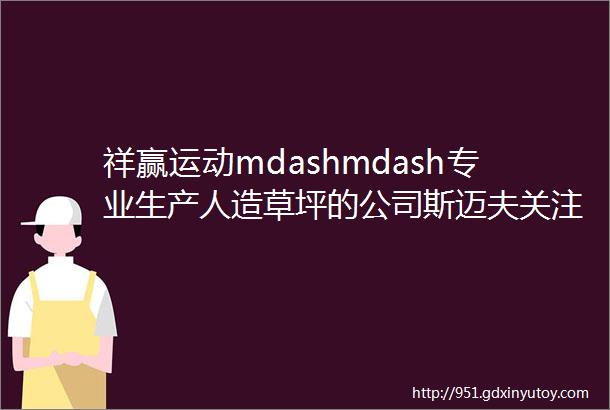 祥赢运动mdashmdash专业生产人造草坪的公司斯迈夫关注