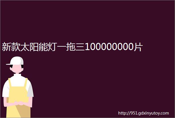 新款太阳能灯一拖三100000000片