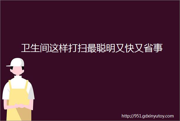 卫生间这样打扫最聪明又快又省事