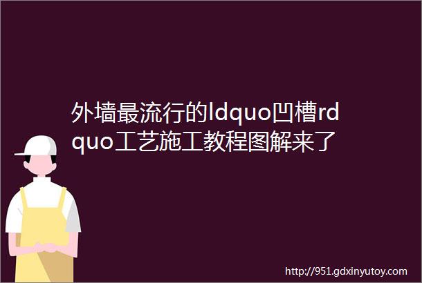 外墙最流行的ldquo凹槽rdquo工艺施工教程图解来了