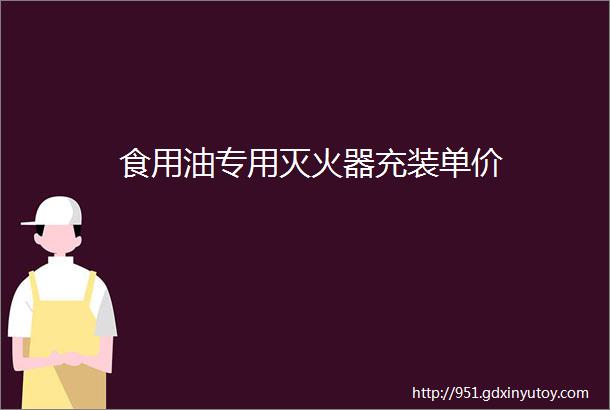 食用油专用灭火器充装单价