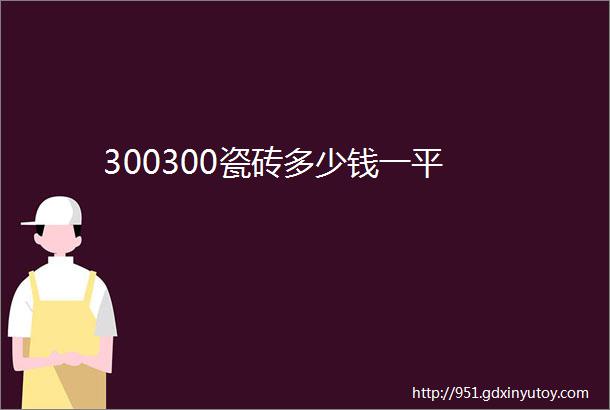 300300瓷砖多少钱一平