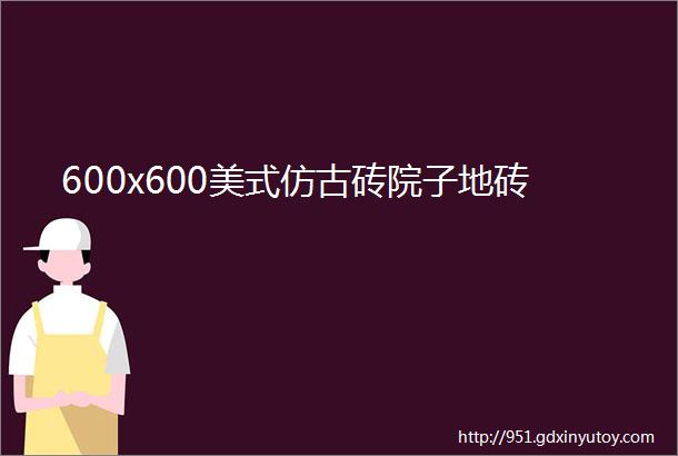 600x600美式仿古砖院子地砖