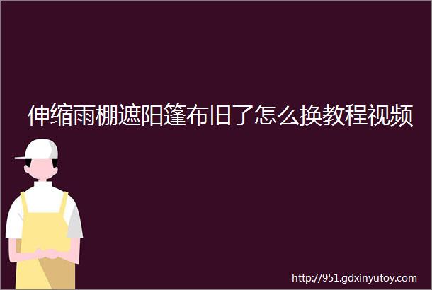 伸缩雨棚遮阳篷布旧了怎么换教程视频