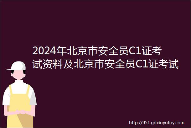 2024年北京市安全员C1证考试资料及北京市安全员C1证考试试卷