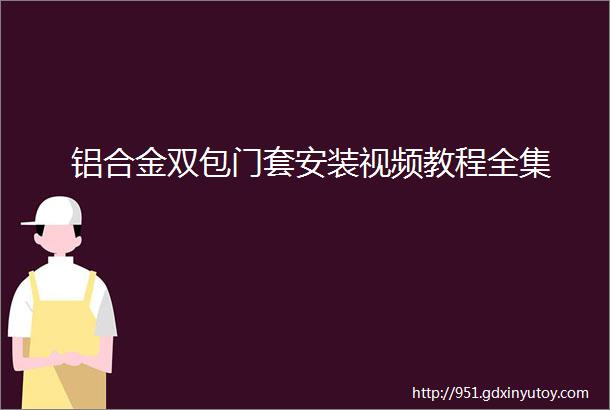 铝合金双包门套安装视频教程全集