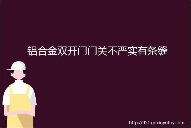 铝合金双开门门关不严实有条缝