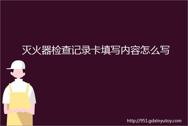 灭火器检查记录卡填写内容怎么写