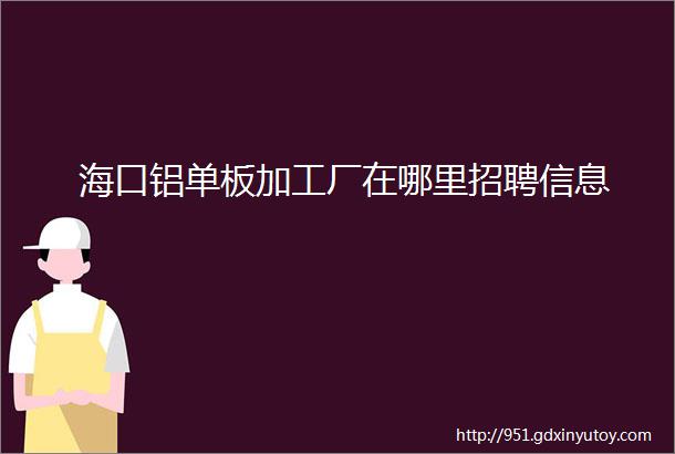 海口铝单板加工厂在哪里招聘信息