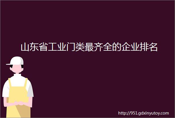 山东省工业门类最齐全的企业排名