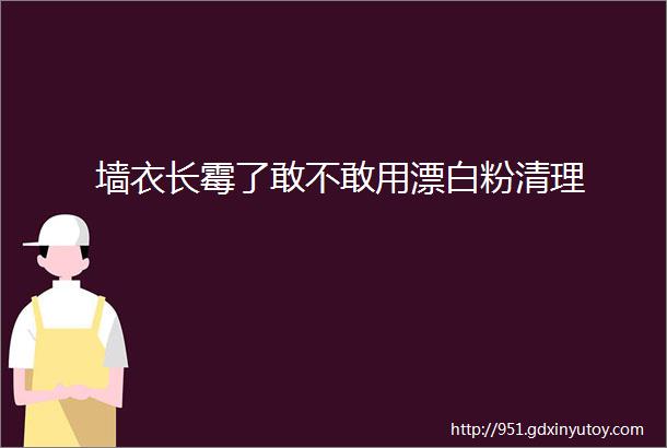 墙衣长霉了敢不敢用漂白粉清理