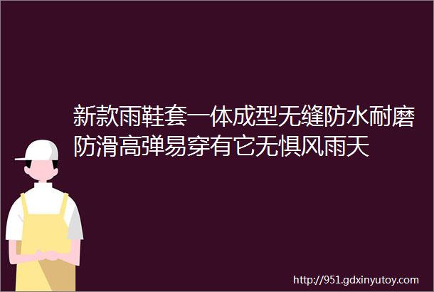 新款雨鞋套一体成型无缝防水耐磨防滑高弹易穿有它无惧风雨天