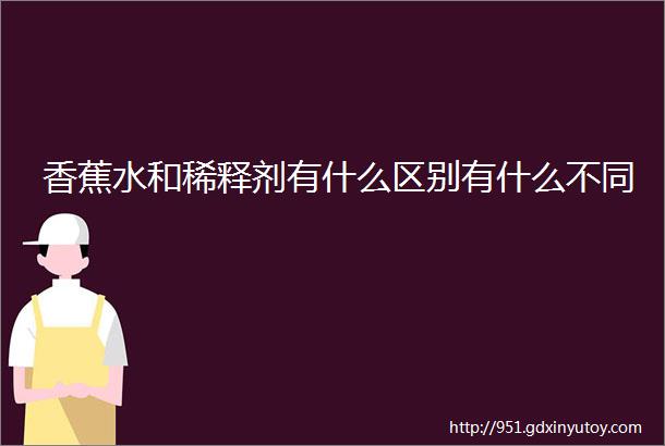 香蕉水和稀释剂有什么区别有什么不同