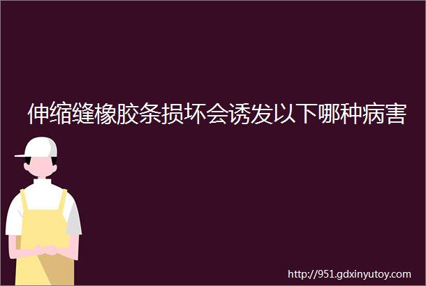 伸缩缝橡胶条损坏会诱发以下哪种病害