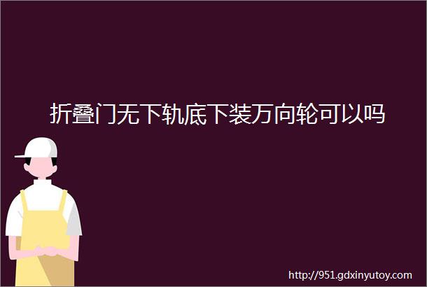 折叠门无下轨底下装万向轮可以吗