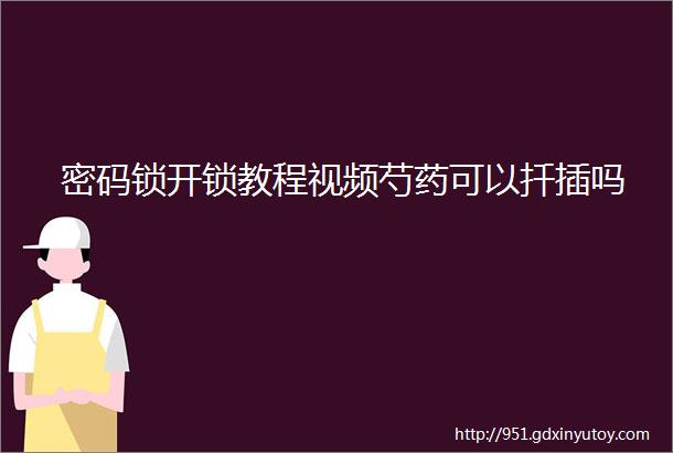 密码锁开锁教程视频芍药可以扦插吗