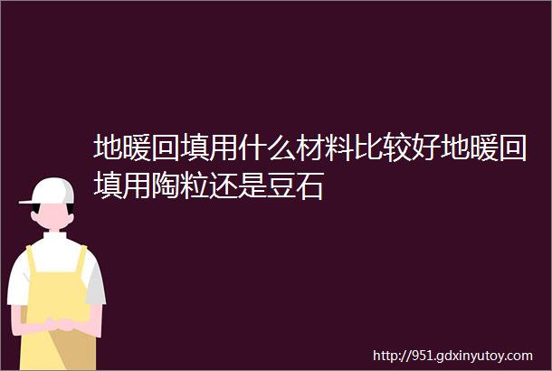 地暖回填用什么材料比较好地暖回填用陶粒还是豆石