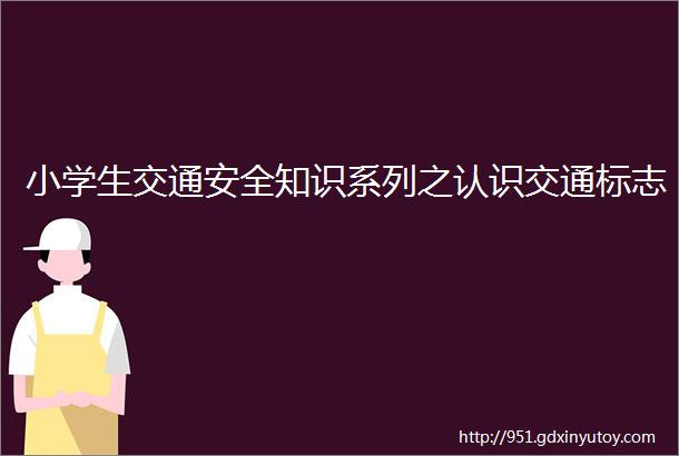 小学生交通安全知识系列之认识交通标志