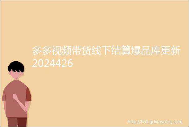 多多视频带货线下结算爆品库更新2024426