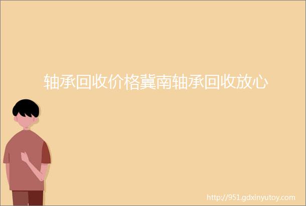 轴承回收价格冀南轴承回收放心