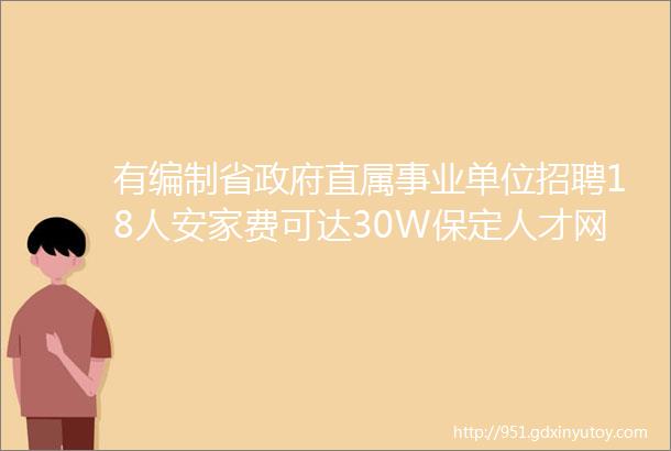 有编制省政府直属事业单位招聘18人安家费可达30W保定人才网125招聘信息汇总1