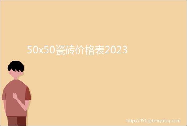 50x50瓷砖价格表2023