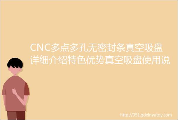 CNC多点多孔无密封条真空吸盘详细介绍特色优势真空吸盘使用说明注意事项无密封条真空吸盘常见问题硬质氧化