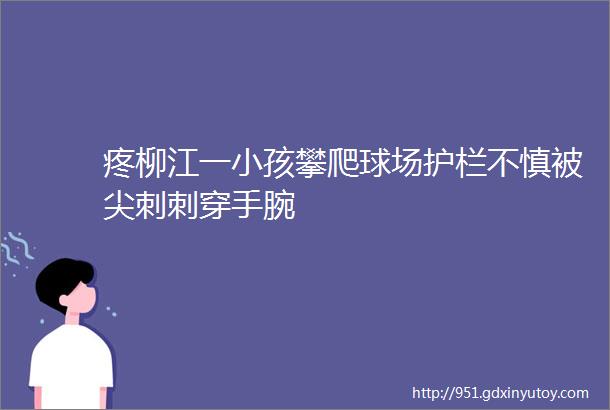 疼柳江一小孩攀爬球场护栏不慎被尖刺刺穿手腕