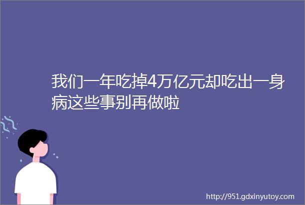 我们一年吃掉4万亿元却吃出一身病这些事别再做啦