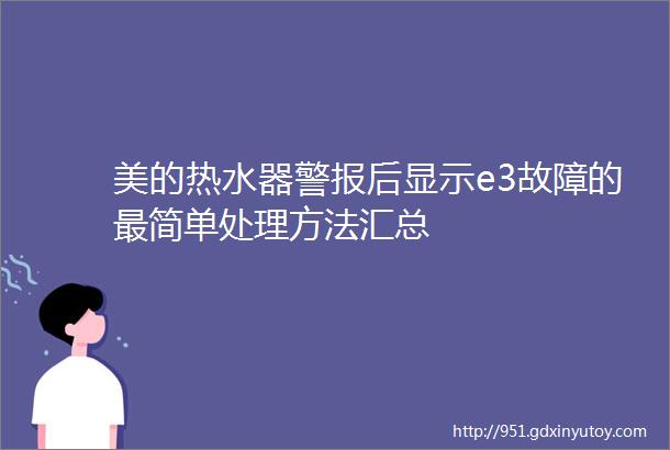 美的热水器警报后显示e3故障的最简单处理方法汇总