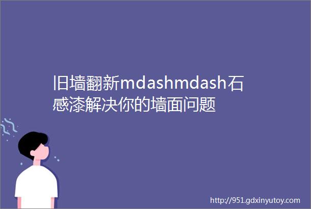 旧墙翻新mdashmdash石感漆解决你的墙面问题