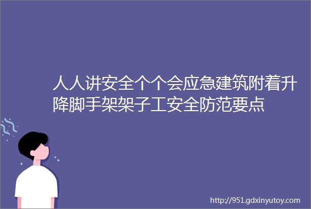 人人讲安全个个会应急建筑附着升降脚手架架子工安全防范要点