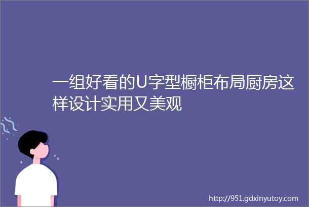 一组好看的U字型橱柜布局厨房这样设计实用又美观