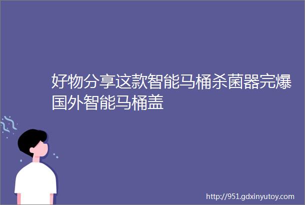 好物分享这款智能马桶杀菌器完爆国外智能马桶盖