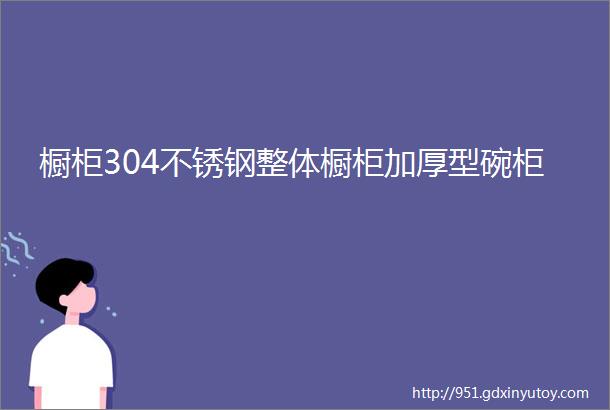 橱柜304不锈钢整体橱柜加厚型碗柜